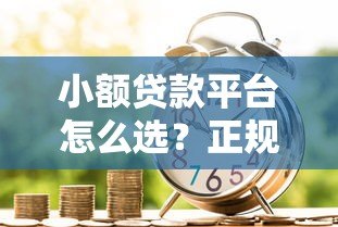 小额贷款平台怎么选?正规靠谱借贷渠道推荐 小额贷款平台怎么选?正规靠谱借贷渠道推荐