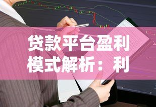 贷款平台盈利模式解析：利息、服务费与其他收入来源