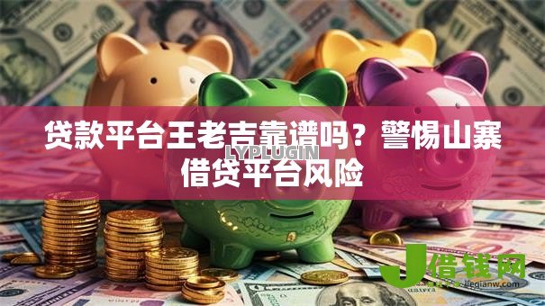 贷款平台王老吉靠谱吗?警惕山寨借贷平台风险 贷款平台王老吉靠谱吗?警惕山寨借贷平台风险