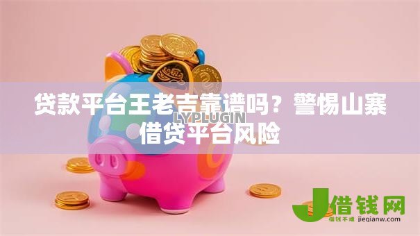 贷款平台王老吉靠谱吗?警惕山寨借贷平台风险 贷款平台王老吉靠谱吗?警惕山寨借贷平台风险