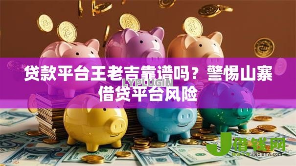 贷款平台王老吉靠谱吗?警惕山寨借贷平台风险 贷款平台王老吉靠谱吗?警惕山寨借贷平台风险