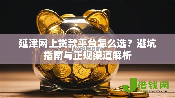 延津网上贷款平台怎么选?避坑指南与正规渠道解析 延津网上贷款平台怎么选?避坑指南与正规渠道解析