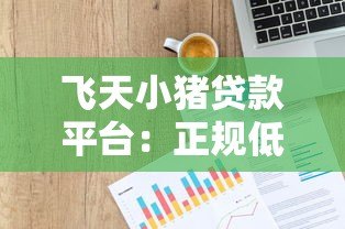 飞天小猪贷款平台:正规低息、快速放款,解决个人资金周转难题 飞天小猪贷款平台:正规低息、快速放款,解决个人资金周转难题