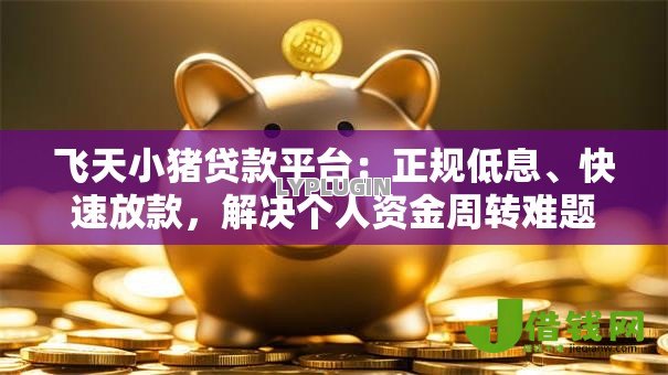 飞天小猪贷款平台:正规低息、快速放款,解决个人资金周转难题 飞天小猪贷款平台:正规低息、快速放款,解决个人资金周转难题