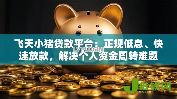 飞天小猪贷款平台:正规低息、快速放款,解决个人资金周转难题 飞天小猪贷款平台:正规低息、快速放款,解决个人资金周转难题