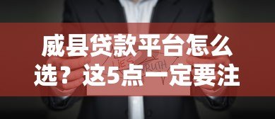 威县贷款平台怎么选？这5点一定要注意