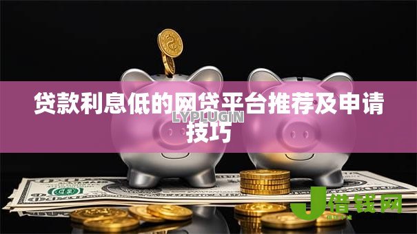 贷款利息低的网贷平台推荐及申请技巧