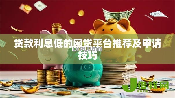 贷款利息低的网贷平台推荐及申请技巧