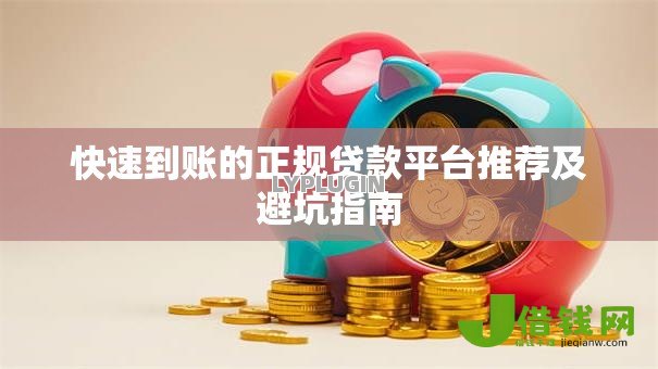 快速到账的正规贷款平台推荐及避坑指南