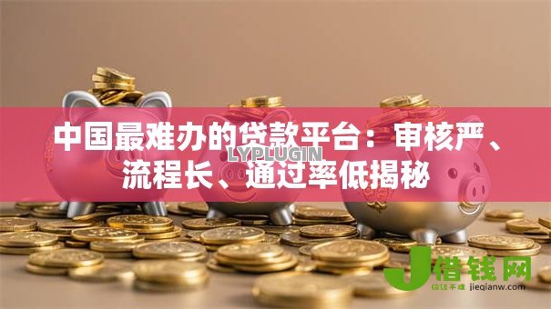 中国最难办的贷款平台：审核严、流程长、通过率低揭秘