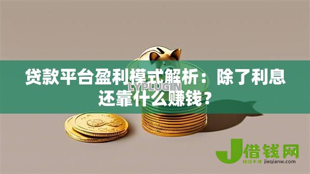 贷款平台盈利模式解析:除了利息还靠什么赚钱? 贷款平台盈利模式解析:除了利息还靠什么赚钱?