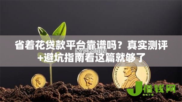 省着花贷款平台靠谱吗?真实测评+避坑指南看这篇就够了 省着花贷款平台靠谱吗?真实测评+避坑指南看这篇就够了