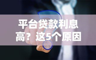 平台贷款利息高?这5个原因和解决方式必看 平台贷款利息高?这5个原因和解决方式必看