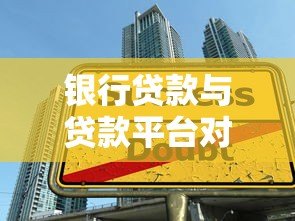 银行贷款与贷款平台对比:如何选择最适合你的贷款方式? 银行贷款与贷款平台对比:如何选择最适合你的贷款方式?
