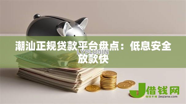 潮汕正规贷款平台盘点:低息安全放款快 潮汕正规贷款平台盘点:低息安全放款快