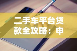 二手车平台贷款全攻略:申请流程与避坑指南 二手车平台贷款全攻略:申请流程与避坑指南