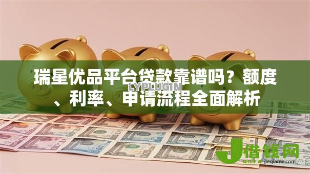 瑞星优品平台贷款靠谱吗?额度、利率、申请流程全面解析 瑞星优品平台贷款靠谱吗?额度、利率、申请流程全面解析