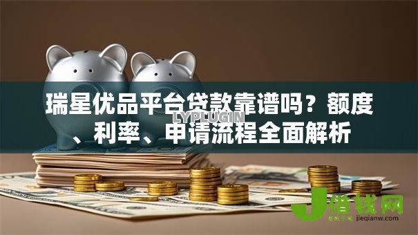 瑞星优品平台贷款靠谱吗?额度、利率、申请流程全面解析 瑞星优品平台贷款靠谱吗?额度、利率、申请流程全面解析