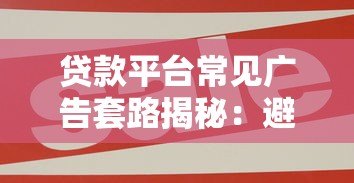 贷款平台常见广告套路揭秘:避开这8大陷阱不上当 贷款平台常见广告套路揭秘:避开这8大陷阱不上当
