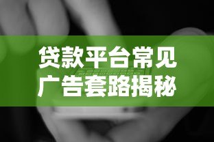 贷款平台常见广告套路揭秘:避开这8大陷阱不上当 贷款平台常见广告套路揭秘:避开这8大陷阱不上当