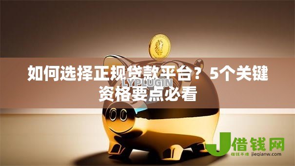 如何选择正规贷款平台？5个关键资格要点必看