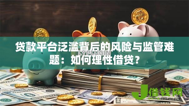 贷款平台泛滥背后的风险与监管难题：如何理性借贷？