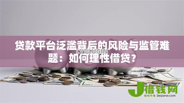 贷款平台泛滥背后的风险与监管难题：如何理性借贷？
