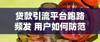 贷款引流平台跑路频发 用户如何防范资金风险？