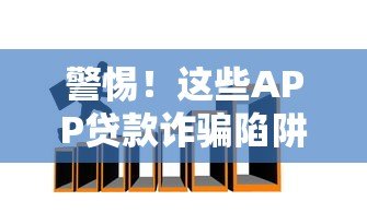 警惕!这些APP贷款诈骗陷阱你可能正在经历 警惕!这些APP贷款诈骗陷阱你可能正在经历