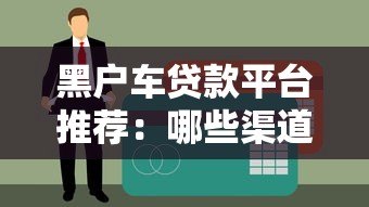 黑户车贷款平台推荐：哪些渠道能申请？避坑指南+流程解析