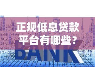 正规低息贷款平台有哪些?这10个靠谱渠道利息低至3.4% 正规低息贷款平台有哪些?这10个靠谱渠道利息低至3.4%