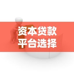 资本贷款平台选择指南:利率、流程与避坑攻略 资本贷款平台选择指南:利率、流程与避坑攻略