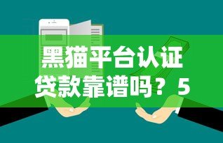 黑猫平台认证贷款靠谱吗?5大核心问题深度解析 黑猫平台认证贷款靠谱吗?5大核心问题深度解析