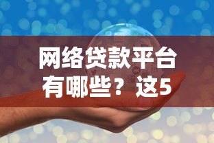 网络贷款平台有哪些?这5大类型你一定要了解 网络贷款平台有哪些?这5大类型你一定要了解