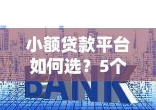 小额贷款平台如何选？5个技巧教你避坑又省钱