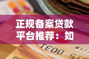 正规备案贷款平台推荐:如何避坑选择安全可靠的借贷渠道 正规备案贷款平台推荐:如何避坑选择安全可靠的借贷渠道