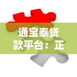通宝泰贷款平台：正规低息、快速放款，解决您的资金难题