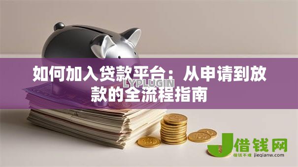 如何加入贷款平台：从申请到放款的全流程指南