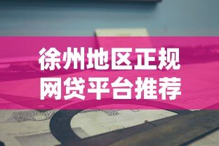 徐州地区正规网贷平台推荐及避坑指南