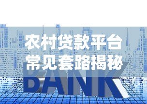 农村贷款平台常见套路揭秘:如何避开高息与隐形费用陷阱 农村贷款平台常见套路揭秘:如何避开高息与隐形费用陷阱