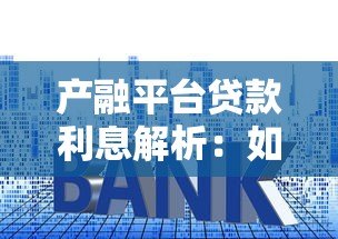 产融平台贷款利息解析:如何选择更划算的贷款方案 产融平台贷款利息解析:如何选择更划算的贷款方案