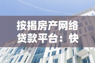 按揭房产网络贷款平台:快速融资的合规选择指南 按揭房产网络贷款平台:快速融资的合规选择指南
