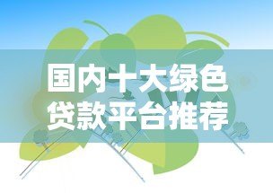 国内十大绿色贷款平台推荐:低息环保贷款指南 国内十大绿色贷款平台推荐:低息环保贷款指南