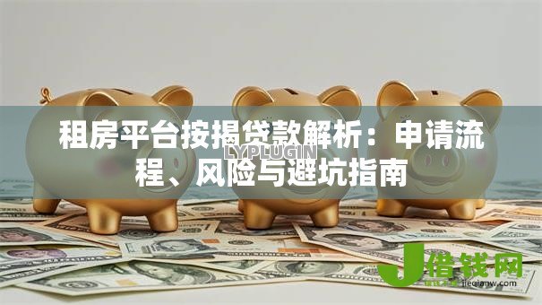 租房平台按揭贷款解析:申请流程、风险与避坑指南 租房平台按揭贷款解析:申请流程、风险与避坑指南
