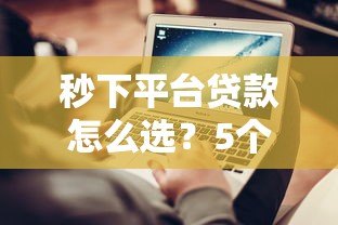 秒下平台贷款怎么选?5个快速到账技巧+避坑指南 秒下平台贷款怎么选?5个快速到账技巧+避坑指南