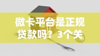 微卡平台是正规贷款吗?3个关键点帮你判断安全性 微卡平台是正规贷款吗?3个关键点帮你判断安全性