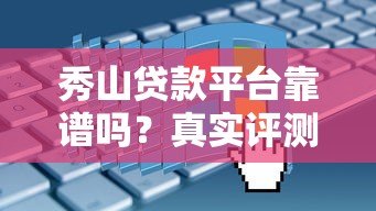 秀山贷款平台靠谱吗?真实评测+申请避坑全攻略 秀山贷款平台靠谱吗?真实评测+申请避坑全攻略