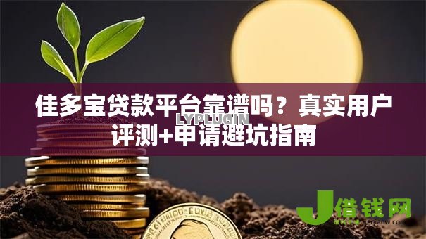 佳多宝贷款平台靠谱吗？真实用户评测+申请避坑指南