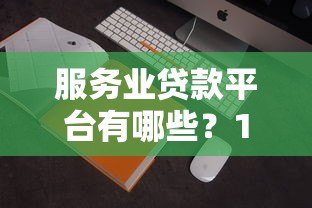 服务业贷款平台有哪些?10家正规机构推荐 服务业贷款平台有哪些?10家正规机构推荐