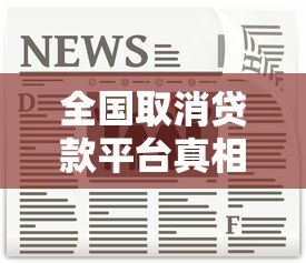 全国取消贷款平台真相解析：合规机构与风险规避指南
